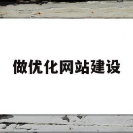 做优化网站建设(做优化网站建设怎么样)