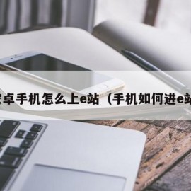 安卓手机怎么上e站（手机如何进e站）