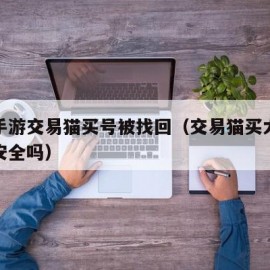 大话手游交易猫买号被找回（交易猫买大话手游号安全吗）