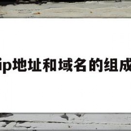 ip地址和域名的组成(ip地址和域名的组成)