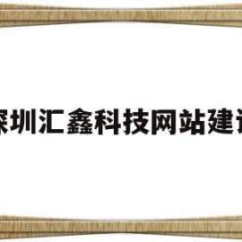 深圳汇鑫科技网站建设(深圳市汇鑫创展投资有限公司)