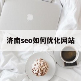 济南seo如何优化网站(济南seo如何优化网站服务)