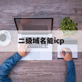 二级域名能icp(二级域名能做seo吗)