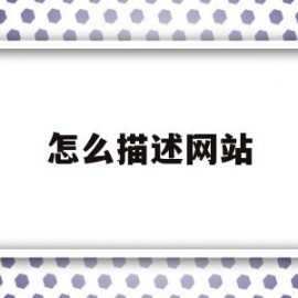 怎么描述网站(网站描述怎么写)