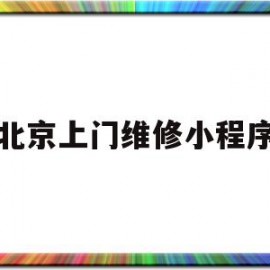 北京上门维修小程序(北京上门维修小程序叫什么)