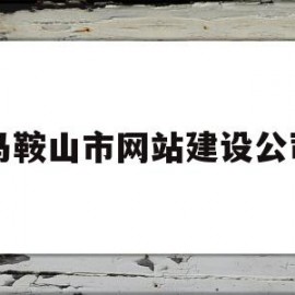 马鞍山市网站建设公司(马鞍山网站制作公司)