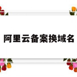 阿里云备案换域名(阿里云备案换域名怎么操作)