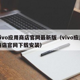 vivo应用商店官网最新版（vivo应用商店官网下载安装）