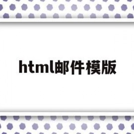 html邮件模版(html写邮件模板怎么写)