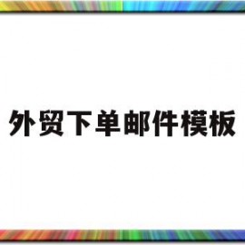 外贸下单邮件模板(外贸催促客户下单邮件)