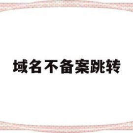 域名不备案跳转(域名不备案跳转网页)