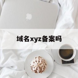 域名xyz备案吗(域名要备案吗,如何备案?)