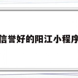 信誉好的阳江小程序(阳江微信公众号平台)