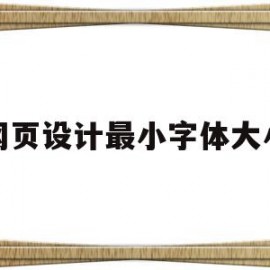 网页设计最小字体大小(网页设计最小字体大小是多少)
