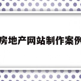 房地产网站制作案例(房地产公司网站建设方案论文)
