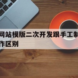 网站模版二次开发跟手工制作区别的简单介绍