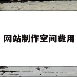 网站制作空间费用(制作一个网站的费用)