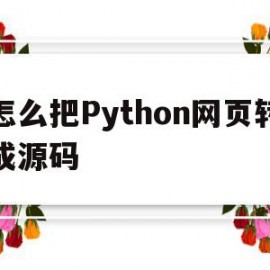 怎么把Python网页转成源码(python将网页保存为pdf)