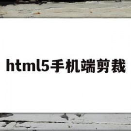 html5手机端剪裁(html5开发手机端网页)