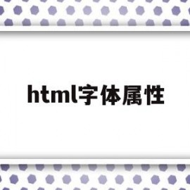html字体属性(html字体属性设置)