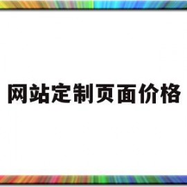 网站定制页面价格(定制网页一般多少钱)
