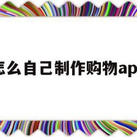 怎么自己制作购物app(如何自己制作一个购物软件)