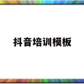 抖音培训模板(抖音培训模板怎么写)