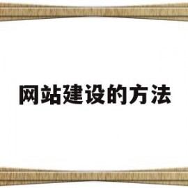 网站建设的方法(网站建设的方法主要有)