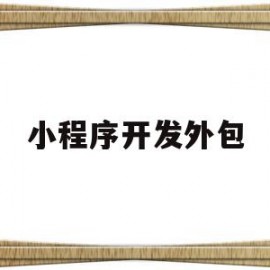 小程序开发外包(小程序开发外包公司)