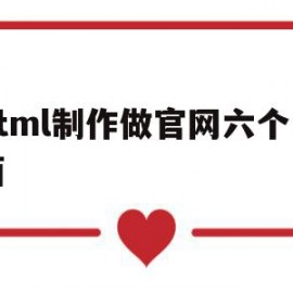 html制作做官网六个页面(html制作做官网六个页面怎么弄)