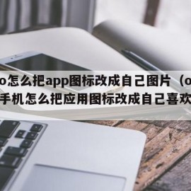 oppo怎么把app图标改成自己图片（oppo手机怎么把应用图标改成自己喜欢的图片）