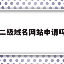 二级域名网站申请吗(二级域名网站申请吗可靠吗)