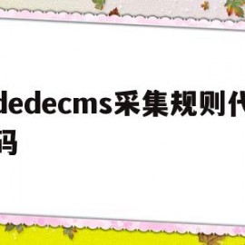 dedecms采集规则代码(dedecms手册)