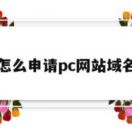 怎么申请pc网站域名(怎么申请pc网站域名注册)