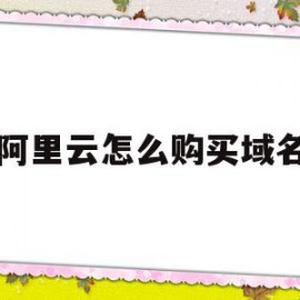 阿里云怎么购买域名(阿里云怎么购买域名服务)