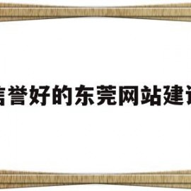 信誉好的东莞网站建设(东莞高端网站建设哪个好)