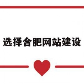 选择合肥网站建设(合肥建设网站公司)