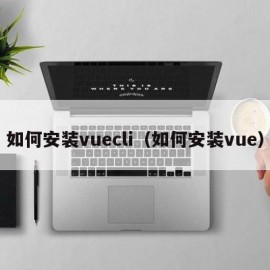 如何安装vuecli（如何安装vue）