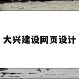 大兴建设网页设计(大兴建设网页设计公司)