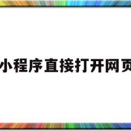 小程序直接打开网页(小程序打开网页空白怎么回事)