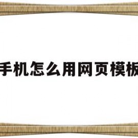 手机怎么用网页模板(手机怎么用网页模板下载)