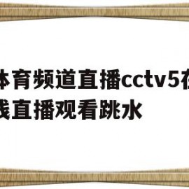 体育频道直播cctv5在线直播观看跳水(体育频道直播cctv5在线直播观看节目单)