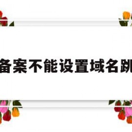 未备案不能设置域名跳转(未备案域名怎么用国内服务器)