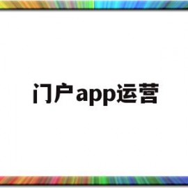 门户app运营(行业门户运营招聘)