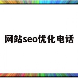 网站seo优化电话(网站优化seo推广服务)