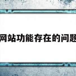 网站功能存在的问题(网站存在的问题及改进措施)