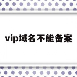 vip域名不能备案(vip域名值得注册吗)