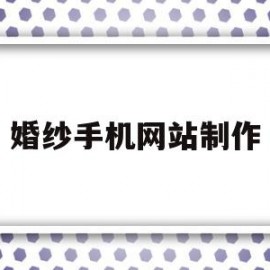 婚纱手机网站制作(手机制作婚纱照视频用什么软件)