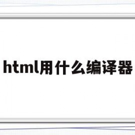 html用什么编译器(html用什么软件编写比较好)