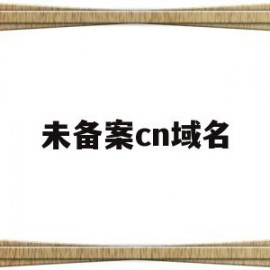 未备案cn域名(未备案的域名可以访问吗)